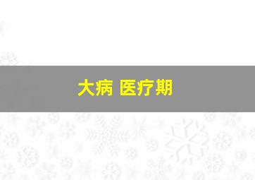 大病 医疗期